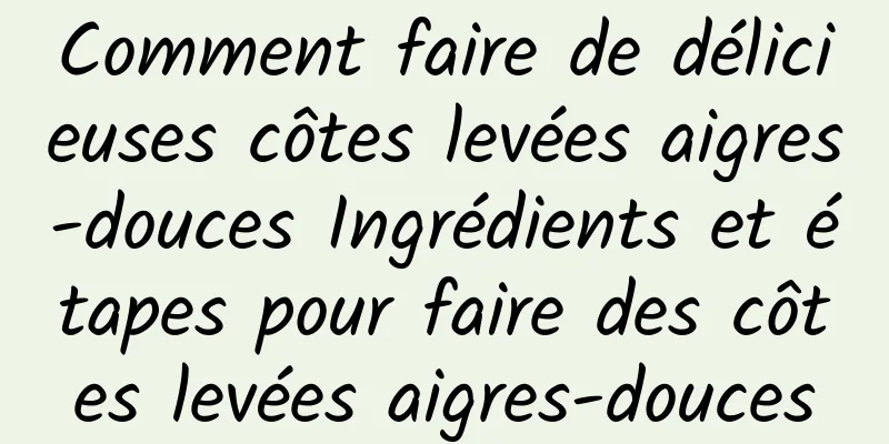 Comment faire de délicieuses côtes levées aigres-douces Ingrédients et étapes pour faire des côtes levées aigres-douces