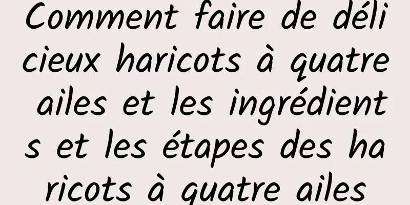 Comment faire de délicieux haricots à quatre ailes et les ingrédients et les étapes des haricots à quatre ailes