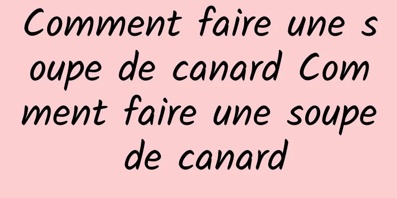 Comment faire une soupe de canard Comment faire une soupe de canard