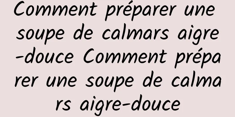 Comment préparer une soupe de calmars aigre-douce Comment préparer une soupe de calmars aigre-douce