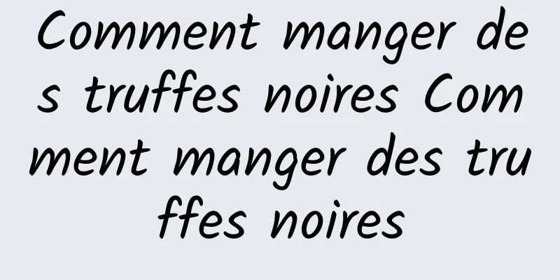 Comment manger des truffes noires Comment manger des truffes noires