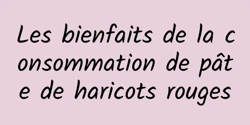 Les bienfaits de la consommation de pâte de haricots rouges