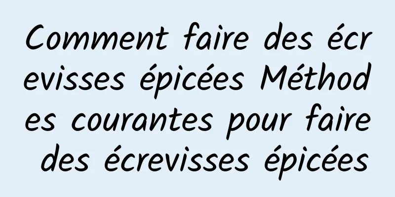 Comment faire des écrevisses épicées Méthodes courantes pour faire des écrevisses épicées