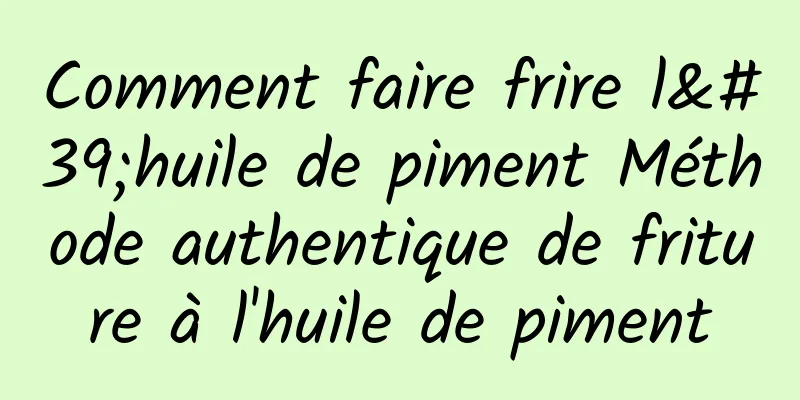 Comment faire frire l'huile de piment Méthode authentique de friture à l'huile de piment