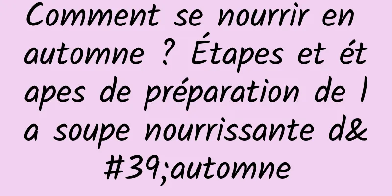 Comment se nourrir en automne ? Étapes et étapes de préparation de la soupe nourrissante d'automne