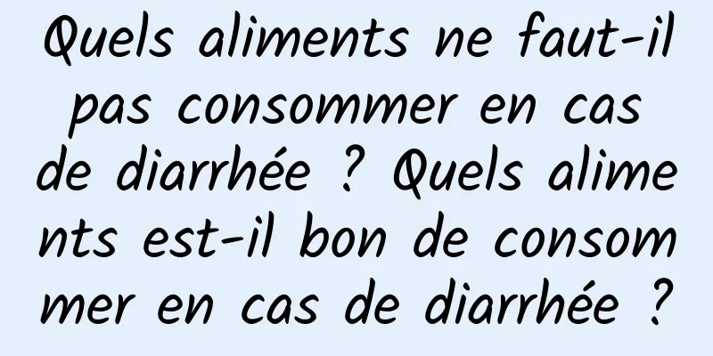 Quels aliments ne faut-il pas consommer en cas de diarrhée ? Quels aliments est-il bon de consommer en cas de diarrhée ?