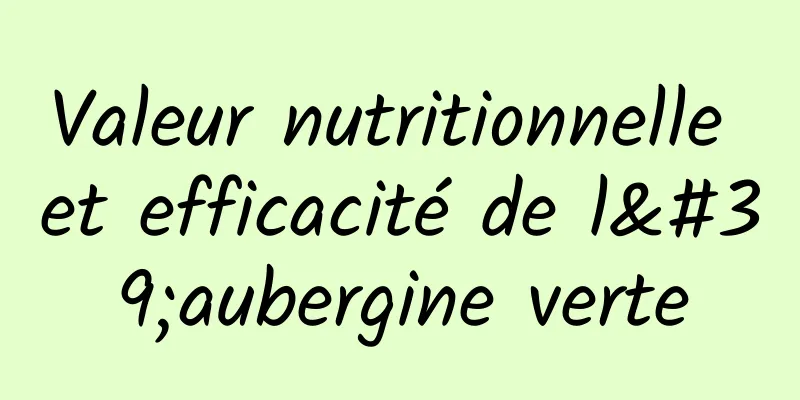 Valeur nutritionnelle et efficacité de l'aubergine verte