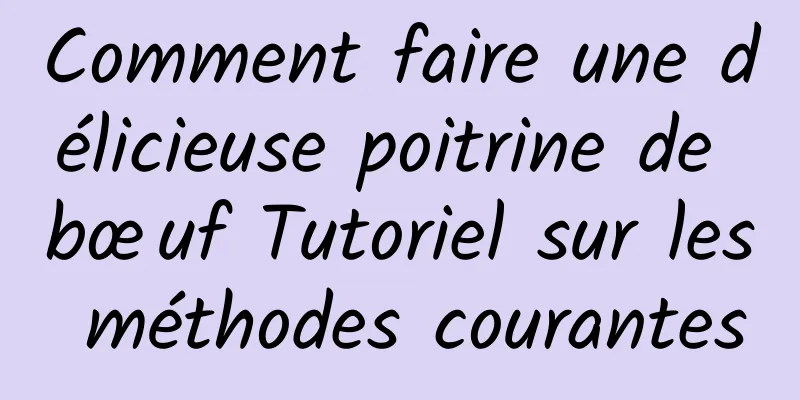 Comment faire une délicieuse poitrine de bœuf Tutoriel sur les méthodes courantes