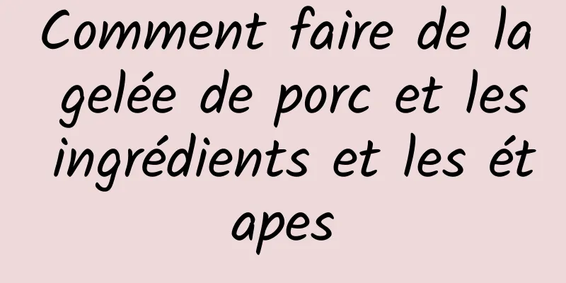 Comment faire de la gelée de porc et les ingrédients et les étapes