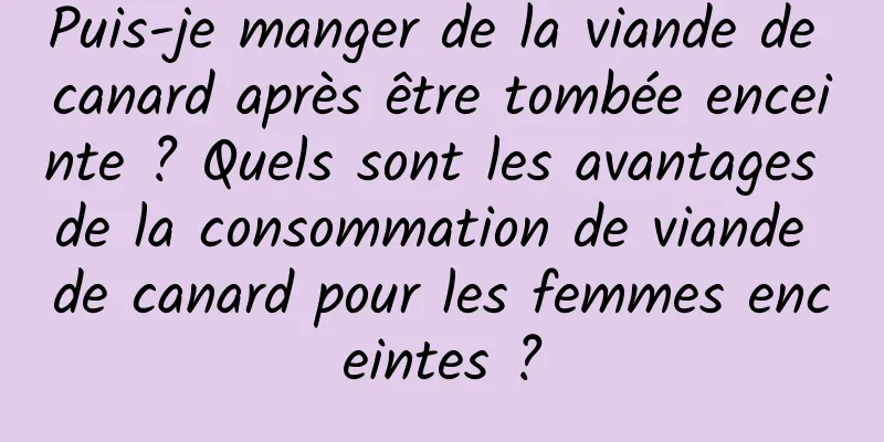 Puis-je manger de la viande de canard après être tombée enceinte ? Quels sont les avantages de la consommation de viande de canard pour les femmes enceintes ?