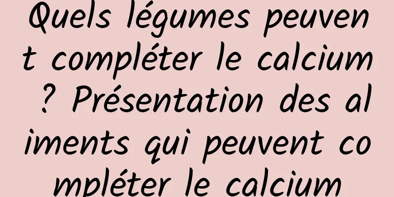 Quels légumes peuvent compléter le calcium ? Présentation des aliments qui peuvent compléter le calcium