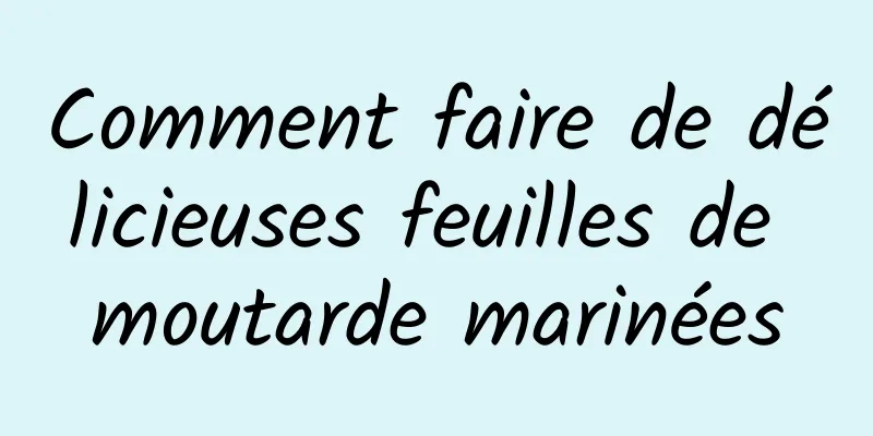 Comment faire de délicieuses feuilles de moutarde marinées