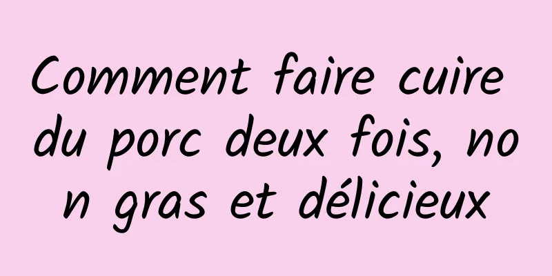 Comment faire cuire du porc deux fois, non gras et délicieux