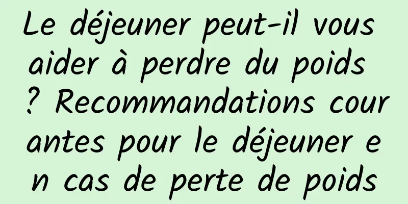 Le déjeuner peut-il vous aider à perdre du poids ? Recommandations courantes pour le déjeuner en cas de perte de poids