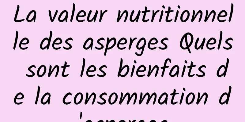 La valeur nutritionnelle des asperges Quels sont les bienfaits de la consommation d'asperges