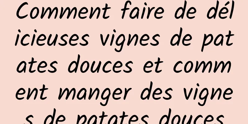 Comment faire de délicieuses vignes de patates douces et comment manger des vignes de patates douces