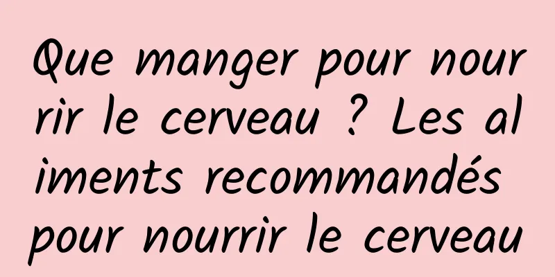 Que manger pour nourrir le cerveau ? Les aliments recommandés pour nourrir le cerveau