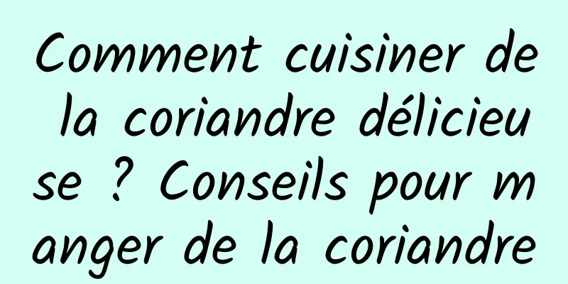 Comment cuisiner de la coriandre délicieuse ? Conseils pour manger de la coriandre