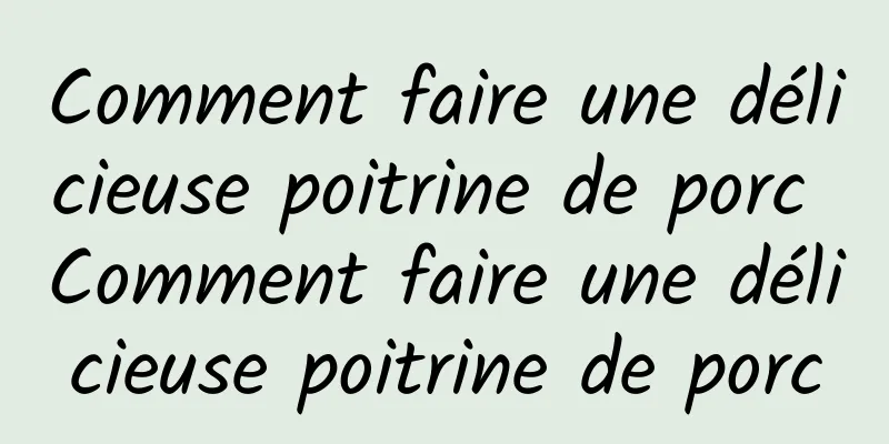 Comment faire une délicieuse poitrine de porc Comment faire une délicieuse poitrine de porc