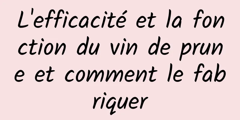 L'efficacité et la fonction du vin de prune et comment le fabriquer