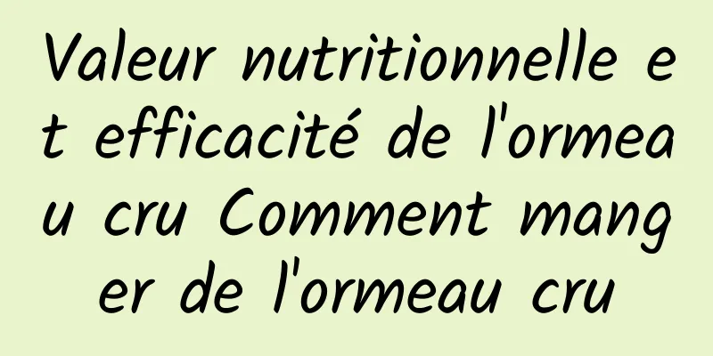 Valeur nutritionnelle et efficacité de l'ormeau cru Comment manger de l'ormeau cru