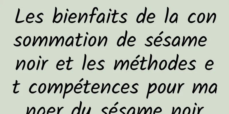 Les bienfaits de la consommation de sésame noir et les méthodes et compétences pour manger du sésame noir