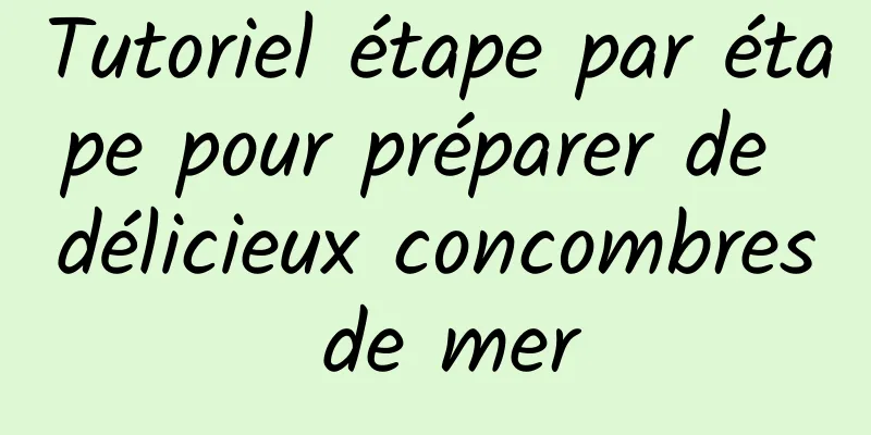 Tutoriel étape par étape pour préparer de délicieux concombres de mer