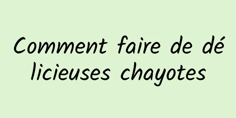 Comment faire de délicieuses chayotes