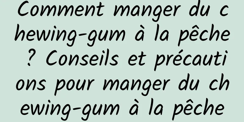 Comment manger du chewing-gum à la pêche ? Conseils et précautions pour manger du chewing-gum à la pêche