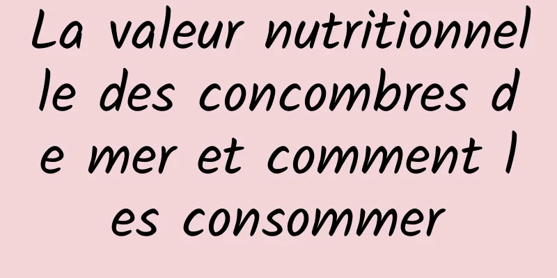 La valeur nutritionnelle des concombres de mer et comment les consommer