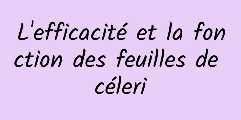 L'efficacité et la fonction des feuilles de céleri