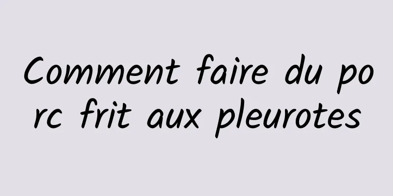 Comment faire du porc frit aux pleurotes