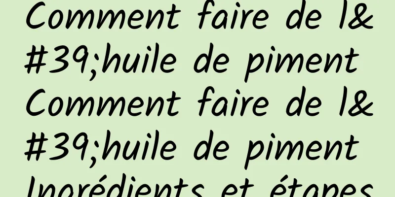 Comment faire de l'huile de piment Comment faire de l'huile de piment Ingrédients et étapes