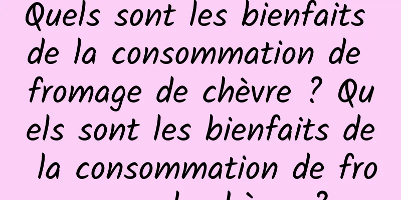 Quels sont les bienfaits de la consommation de fromage de chèvre ? Quels sont les bienfaits de la consommation de fromage de chèvre ?