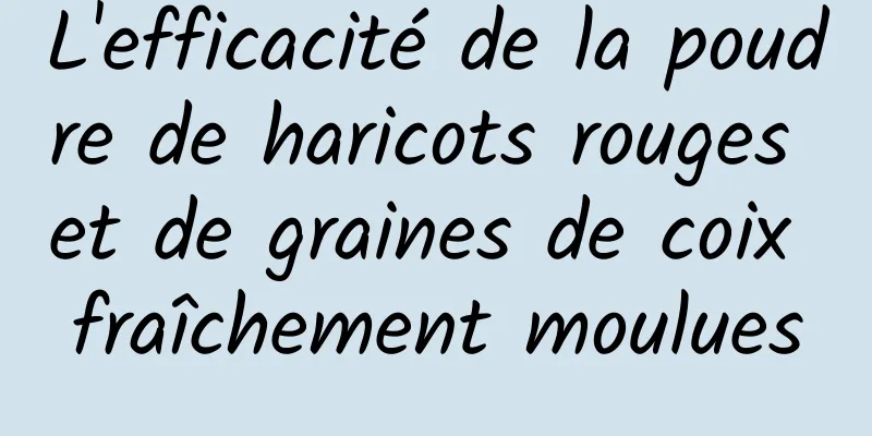 L'efficacité de la poudre de haricots rouges et de graines de coix fraîchement moulues