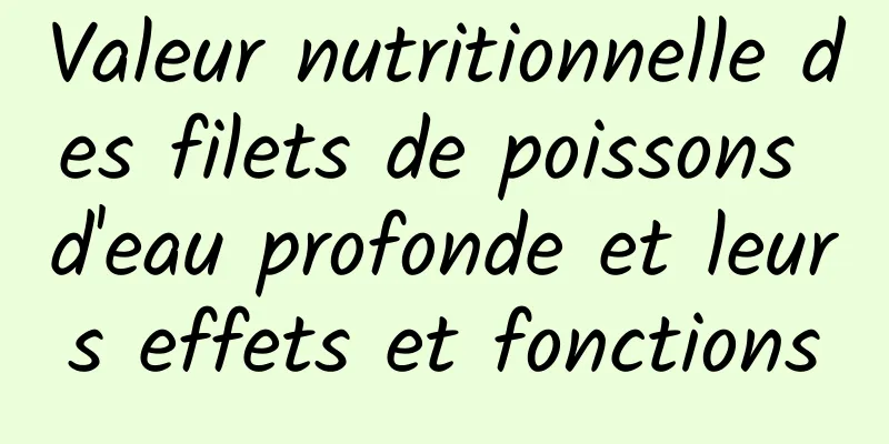 Valeur nutritionnelle des filets de poissons d'eau profonde et leurs effets et fonctions