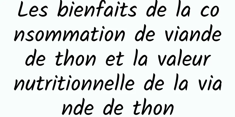 Les bienfaits de la consommation de viande de thon et la valeur nutritionnelle de la viande de thon