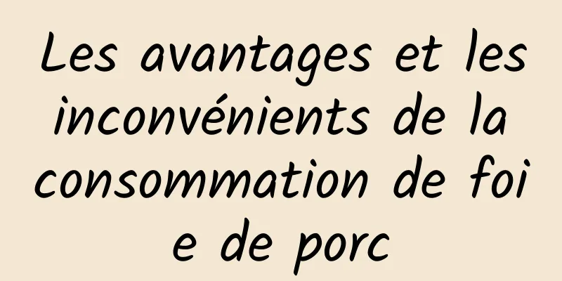 Les avantages et les inconvénients de la consommation de foie de porc