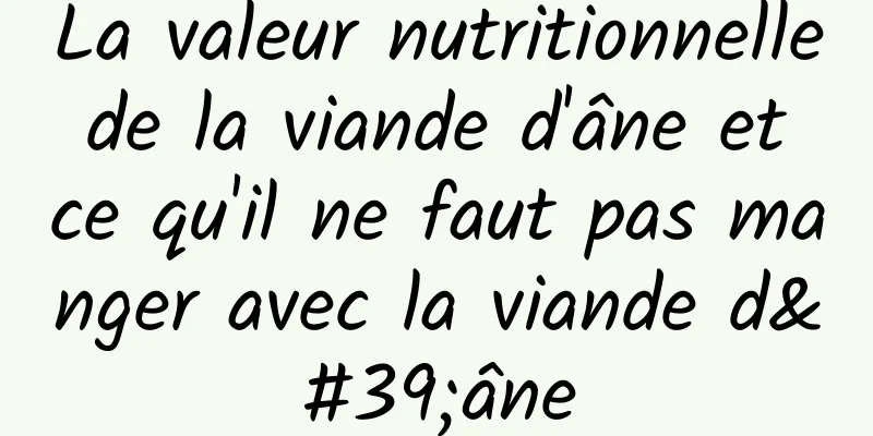 La valeur nutritionnelle de la viande d'âne et ce qu'il ne faut pas manger avec la viande d'âne