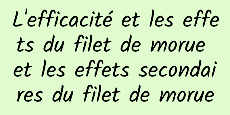 L'efficacité et les effets du filet de morue et les effets secondaires du filet de morue