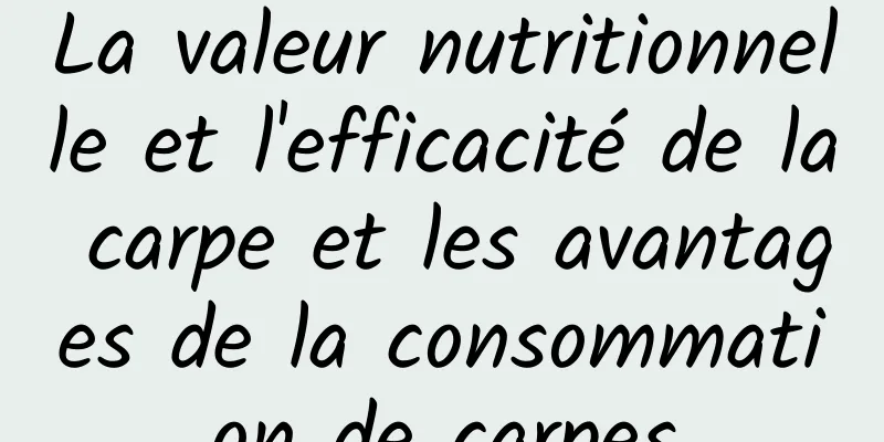 La valeur nutritionnelle et l'efficacité de la carpe et les avantages de la consommation de carpes