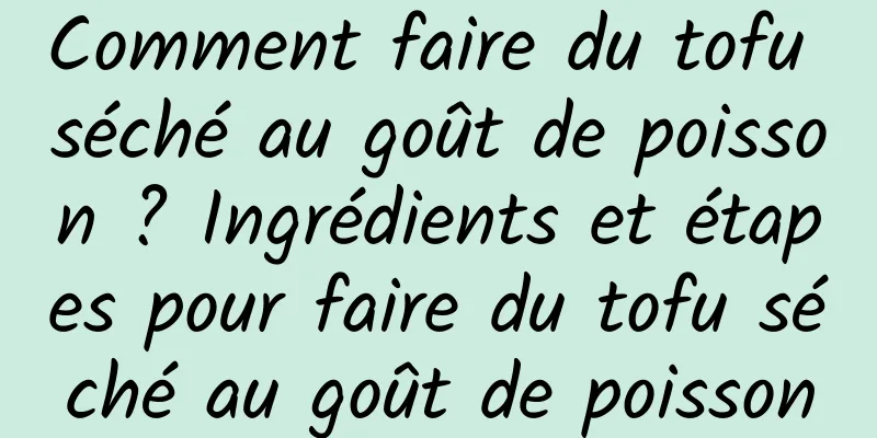 Comment faire du tofu séché au goût de poisson ? Ingrédients et étapes pour faire du tofu séché au goût de poisson