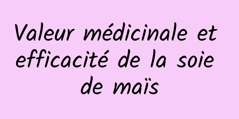 Valeur médicinale et efficacité de la soie de maïs