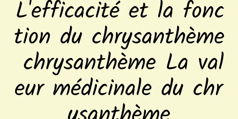 L'efficacité et la fonction du chrysanthème chrysanthème La valeur médicinale du chrysanthème