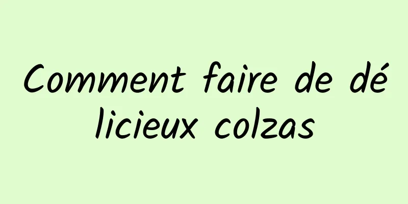 Comment faire de délicieux colzas