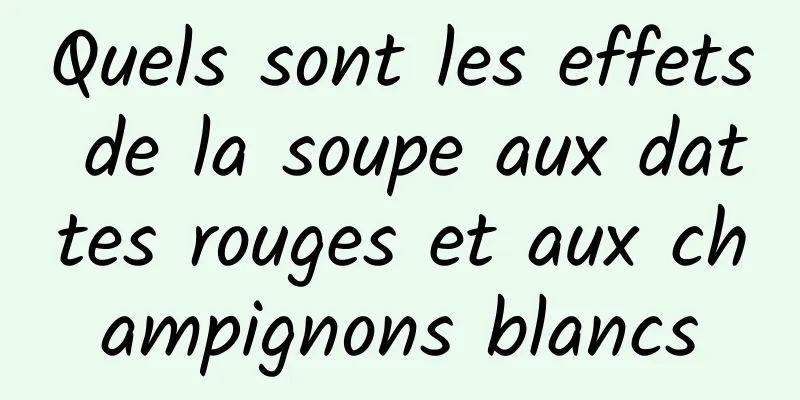 Quels sont les effets de la soupe aux dattes rouges et aux champignons blancs