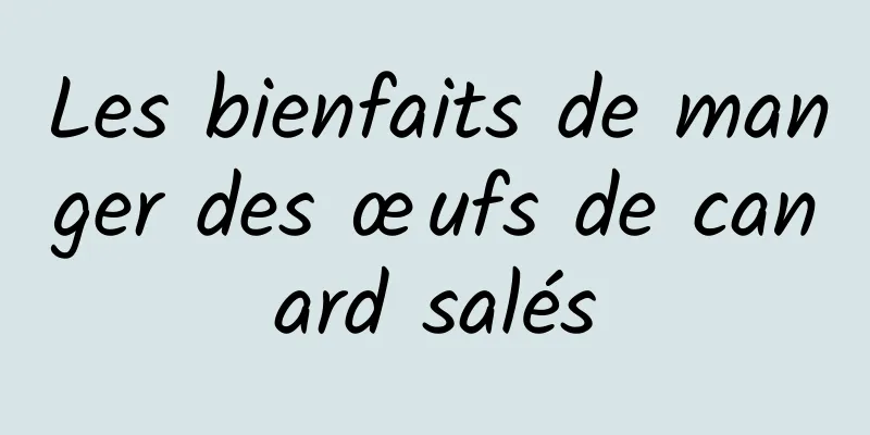 Les bienfaits de manger des œufs de canard salés