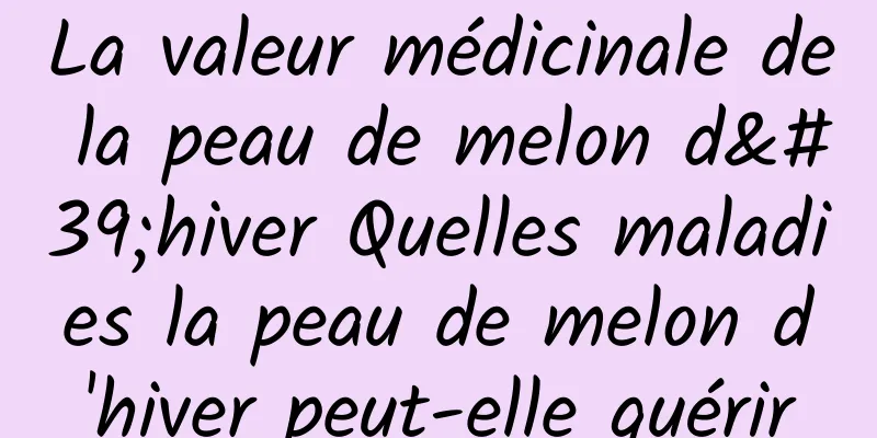 La valeur médicinale de la peau de melon d'hiver Quelles maladies la peau de melon d'hiver peut-elle guérir