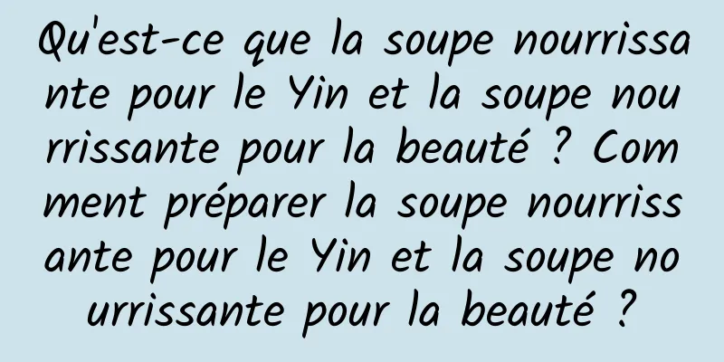 Qu'est-ce que la soupe nourrissante pour le Yin et la soupe nourrissante pour la beauté ? Comment préparer la soupe nourrissante pour le Yin et la soupe nourrissante pour la beauté ?