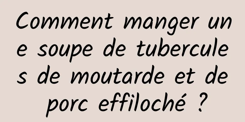 Comment manger une soupe de tubercules de moutarde et de porc effiloché ?